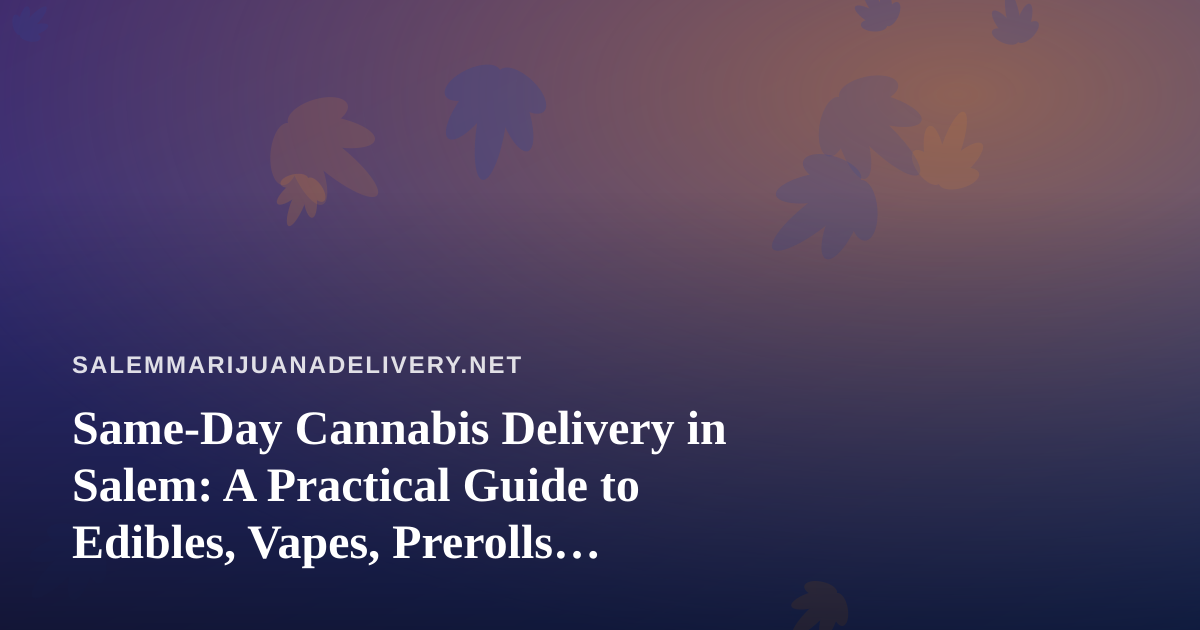 Same-Day Cannabis Delivery in Salem: A Practical Guide to Edibles, Vapes, Prerolls, Flower, and Concentrates