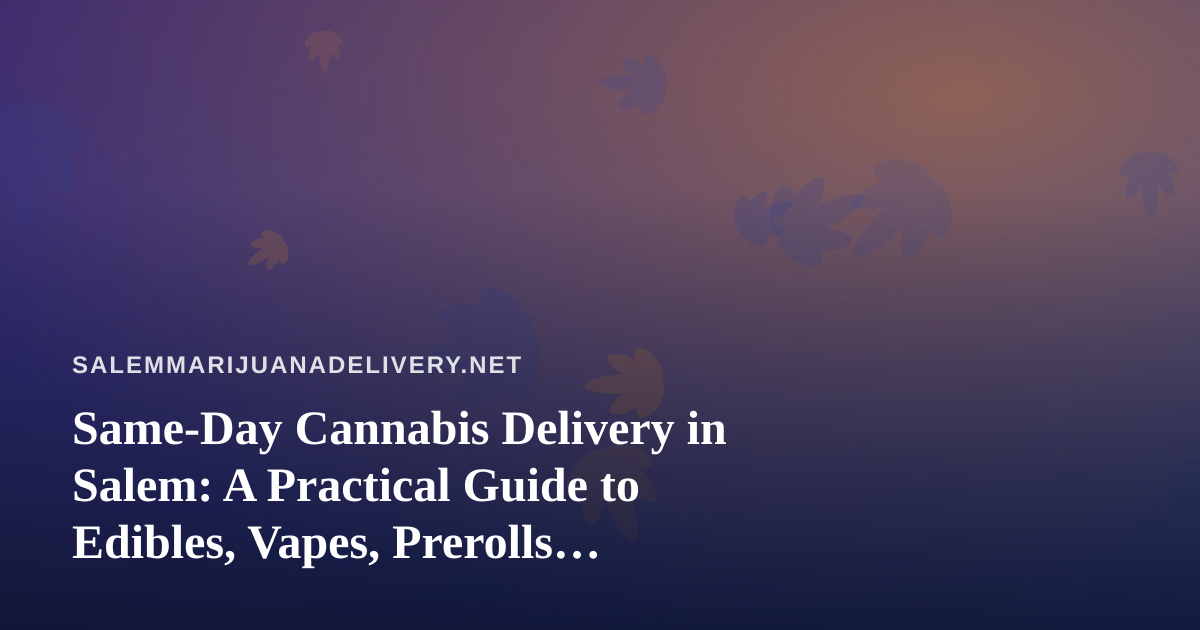 Same-Day Cannabis Delivery in Salem: A Practical Guide to Edibles, Vapes, Prerolls, Flower, and Concentrates