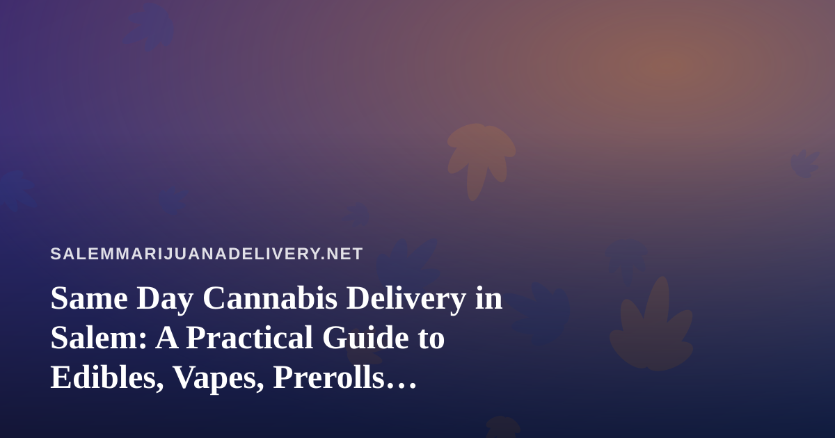 Same Day Cannabis Delivery in Salem: A Practical Guide to Edibles, Vapes, Prerolls, Flower, and Concentrates