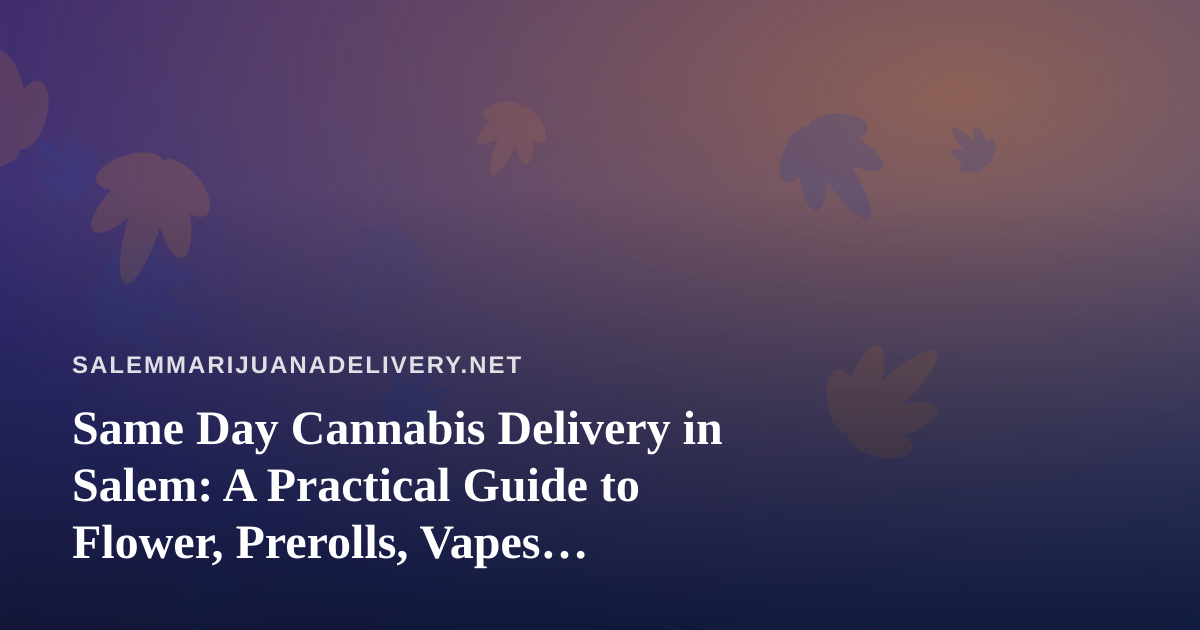Same Day Cannabis Delivery in Salem: A Practical Guide to Flower, Prerolls, Vapes, Edibles and Concentrates
