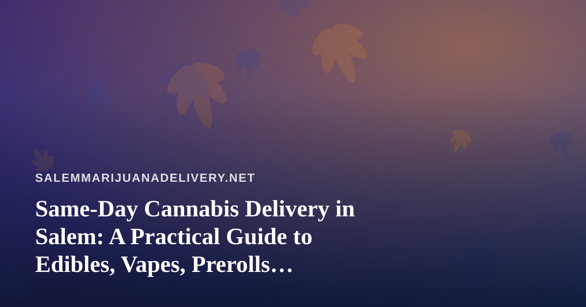 Same-Day Cannabis Delivery in Salem: A Practical Guide to Edibles, Vapes, Prerolls, Flower, and Concentrates