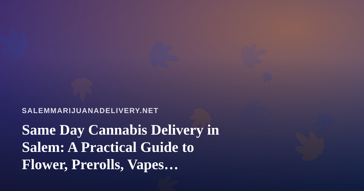 Same Day Cannabis Delivery in Salem: A Practical Guide to Flower, Prerolls, Vapes, Concentrates, and Edibles