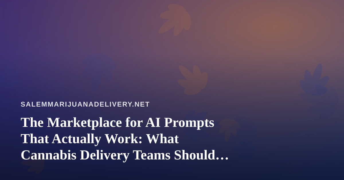 The Marketplace for AI Prompts That Actually Work: What Cannabis Delivery Teams Should Know