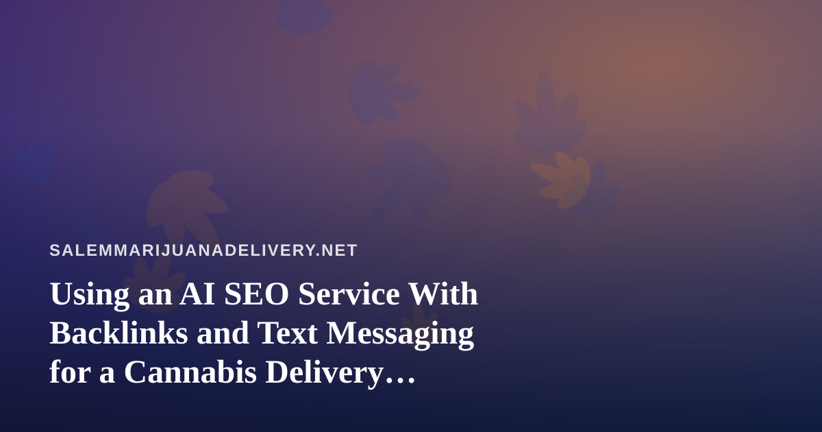 Using an AI SEO Service With Backlinks and Text Messaging for a Cannabis Delivery Business